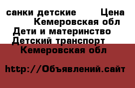 санки детские 900 › Цена ­ 900 - Кемеровская обл. Дети и материнство » Детский транспорт   . Кемеровская обл.